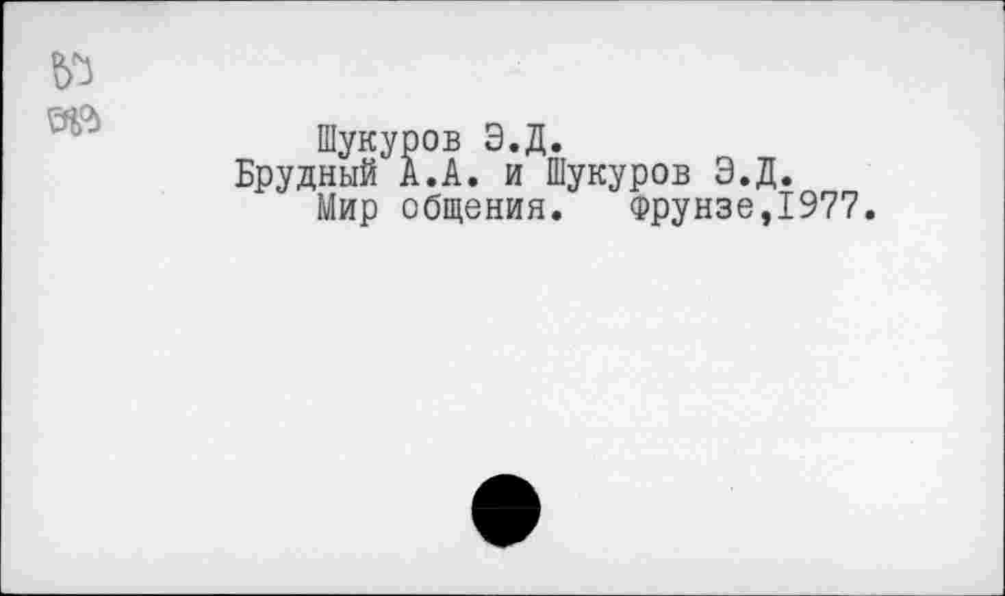 ﻿
№
Шукуров Э.Д.
Брудный А. А. и Шукуров Э.Д.
Мир общения. Фрунзе,1977